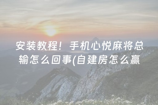 安装教程！手机心悦麻将总输怎么回事(自建房怎么赢)