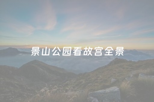 景山公园看故宫全景（景山公园看故宫全景的地方叫什么）
