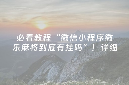 必备攻略“微信雀神麻将好友房怎么才能赢”（规律确实有挂)