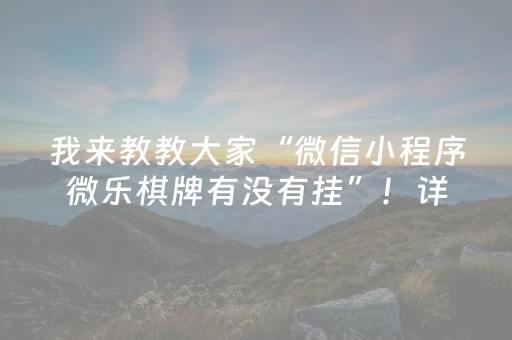 我来教教大家“微信小程序微乐棋牌有没有挂”！详细开挂教程（确实真的有挂)-抖音
