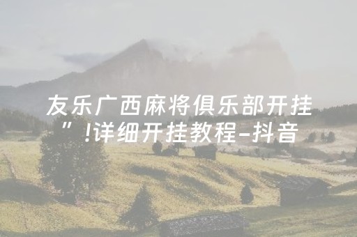 友乐广西麻将俱乐部开挂”!详细开挂教程-抖音