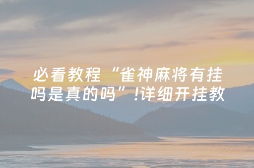 必看教程“雀神麻将有挂吗是真的吗”!详细开挂教程-抖音