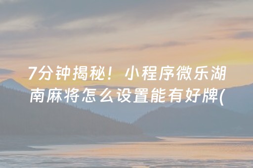 7分钟揭秘！小程序微乐湖南麻将怎么设置能有好牌(确实是有挂)