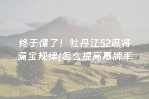 终于懂了！牡丹江52麻将漏宝规律(怎么提高赢牌率)