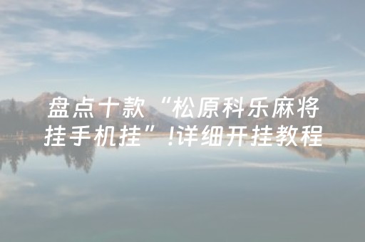 盘点十款“松原科乐麻将挂手机挂”!详细开挂教程-抖音