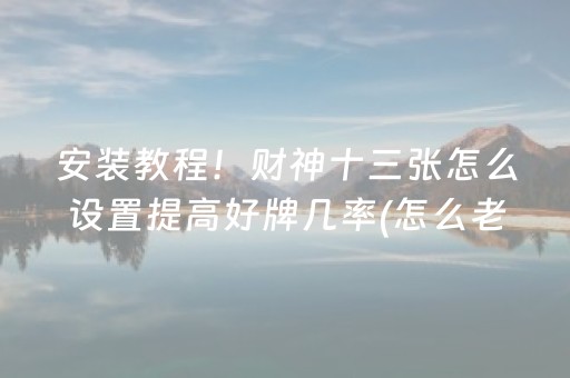 安装教程！财神十三张怎么设置提高好牌几率(怎么老是输)