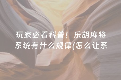 玩家必看科普！乐胡麻将系统有什么规律(怎么让系统给好牌)