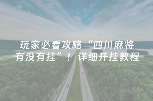 玩家必看攻略“四川麻将有没有挂”！详细开挂教程（确实真的有挂)-抖音