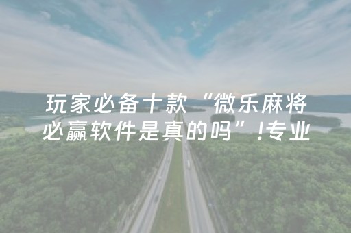 玩家必备十款“微乐麻将必赢软件是真的吗”!专业师傅带你一起了解（详细教程）-抖音