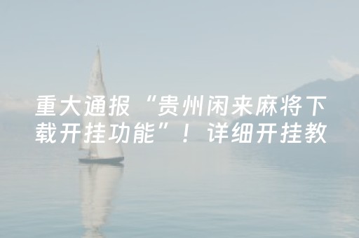 重大通报“贵州闲来麻将下载开挂功能”！详细开挂教程（确实真的有挂)-抖音