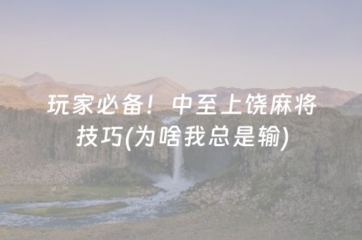 玩家必备！中至上饶麻将技巧(为啥我总是输)