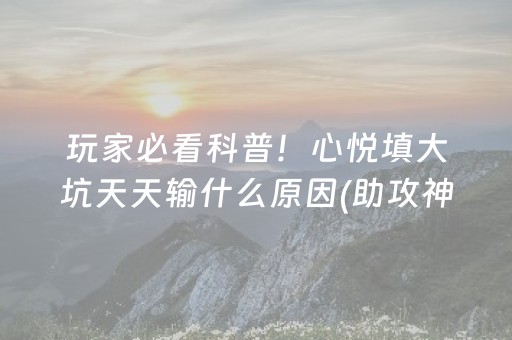 玩家必看科普！心悦填大坑天天输什么原因(助攻神器怎么才会赢)