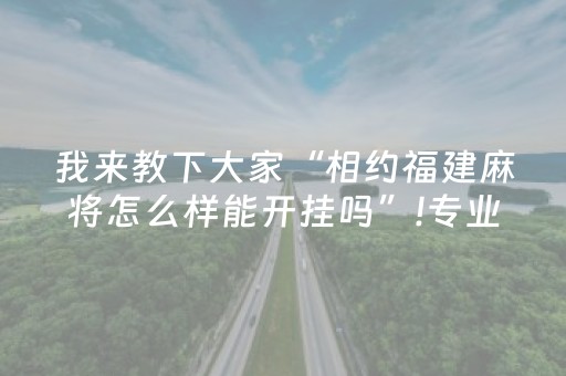 我来教下大家“相约福建麻将怎么样能开挂吗”!专业师傅带你一起了解（详细教程）-抖音