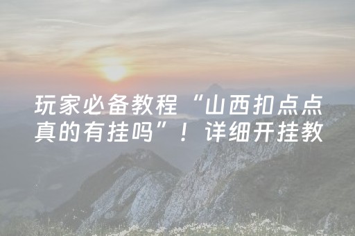玩家必备教程“山西扣点点真的有挂吗”！详细开挂教程（确实真的有挂)-抖音