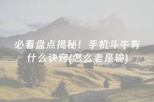 必看盘点揭秘！手机斗牛有什么诀窍(怎么老是输)