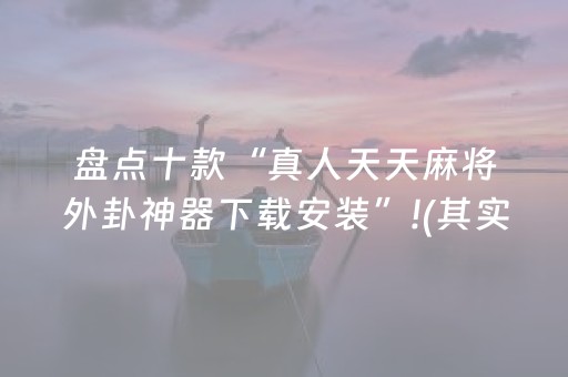盘点十款“真人天天麻将外卦神器下载安装”!(其实确实有挂)-抖音