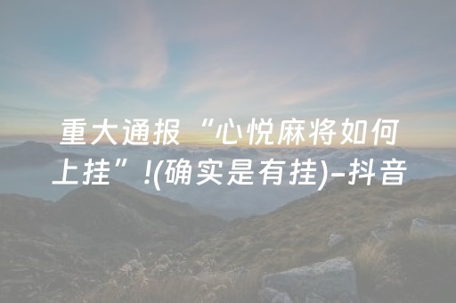 重大通报“心悦麻将如何上挂”!(确实是有挂)-抖音