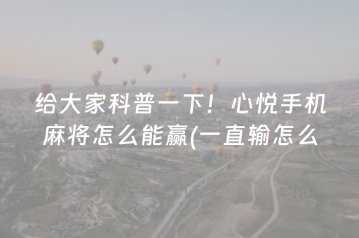 给大家科普一下！心悦手机麻将怎么能赢(一直输怎么办)