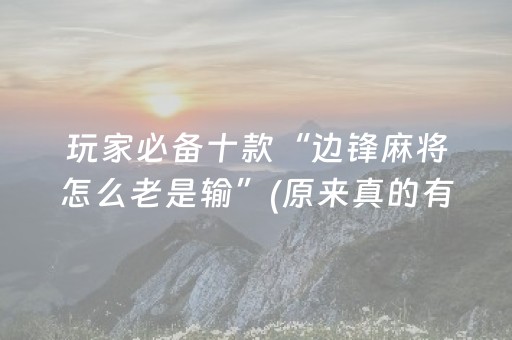 玩家必备十款“边锋麻将怎么老是输”(原来真的有挂)-抖音