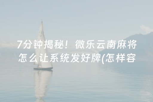 7分钟揭秘！微乐云南麻将怎么让系统发好牌(怎样容易赢)