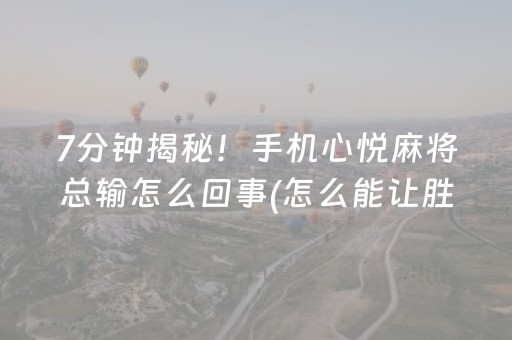 7分钟揭秘！手机心悦麻将总输怎么回事(怎么能让胜率高)