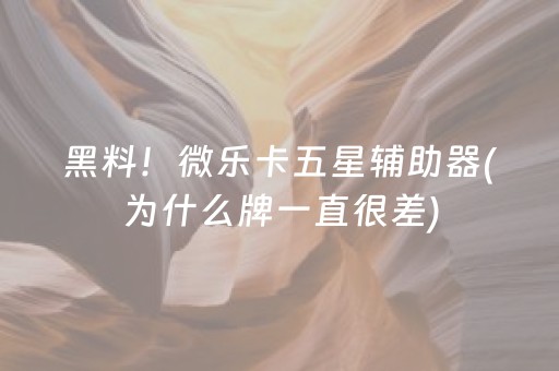 黑料！微乐卡五星辅助器(为什么牌一直很差)