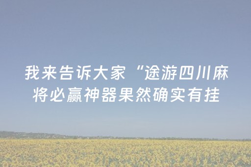 我来告诉大家“途游四川麻将必赢神器果然确实有挂”!(其实确实有挂)-抖音