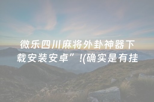 微乐四川麻将外卦神器下载安装安卓”!(确实是有挂)-抖音