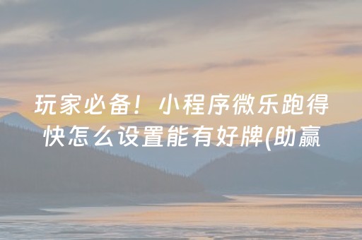 玩家必备！小程序微乐跑得快怎么设置能有好牌(助赢软件有规律吗)