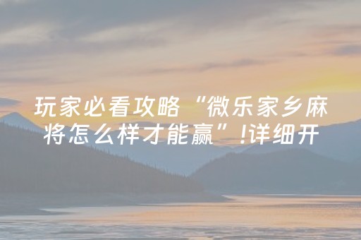 玩家必看攻略“微乐家乡麻将怎么样才能赢”!详细开挂教程-抖音