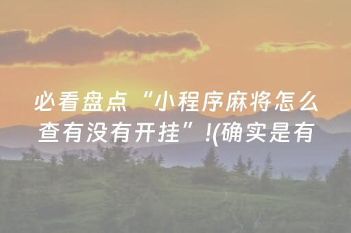 必看盘点“小程序麻将怎么查有没有开挂”!(确实是有挂)-抖音
