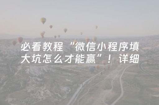 必看教程“微信小程序填大坑怎么才能赢”！详细开挂教程（确实真的有挂)-抖音