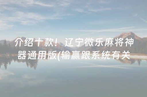 介绍十款！辽宁微乐麻将神器通用版(输赢跟系统有关系吗)