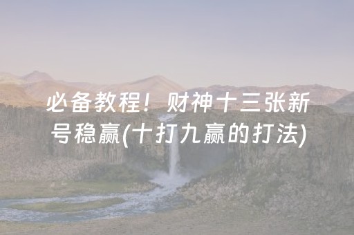 必备教程！财神十三张新号稳赢(十打九赢的打法)