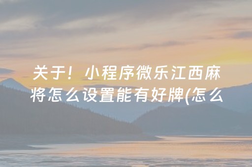 关于！小程序微乐江西麻将怎么设置能有好牌(怎么设置会赢)
