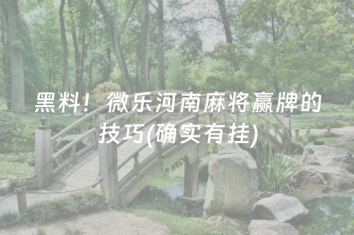 黑料！微乐河南麻将赢牌的技巧(确实有挂)