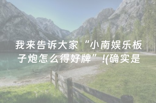 我来告诉大家“小南娱乐板子炮怎么得好牌”!(确实是有挂)-抖音