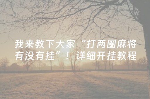 我来教下大家“打两圈麻将有没有挂”！详细开挂教程（确实真的有挂)-抖音