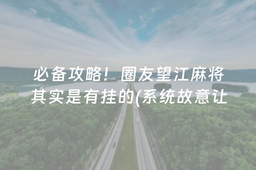 必备攻略！圈友望江麻将其实是有挂的(系统故意让你输)