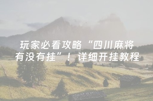 玩家必看攻略“四川麻将有没有挂”！详细开挂教程（确实真的有挂)-抖音