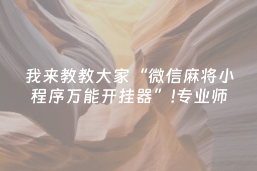 我来教教大家“微信麻将小程序万能开挂器”!专业师傅带你一起了解（详细教程）-抖音