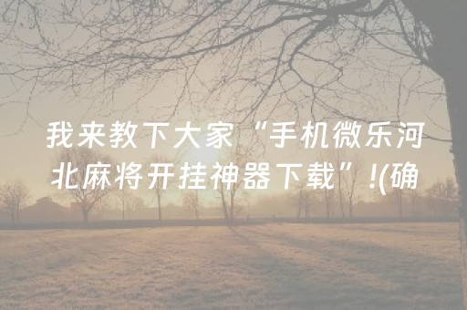 我来教下大家“手机微乐河北麻将开挂神器下载”!(确实是有挂)-抖音