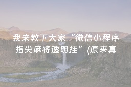 我来教下大家“微信小程序指尖麻将透明挂”(原来真的有挂)-抖音
