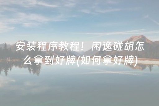 安装程序教程！闲逸碰胡怎么拿到好牌(如何拿好牌)