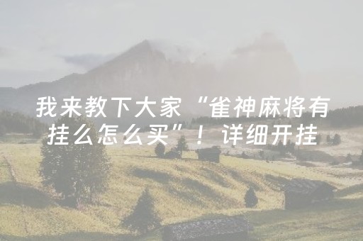 我来教下大家“雀神麻将有挂么怎么买”！详细开挂教程（确实真的有挂)-抖音
