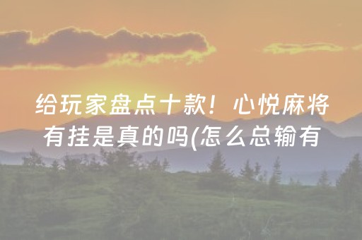 给玩家盘点十款！心悦麻将有挂是真的吗(怎么总输有什么猫腻)
