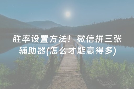 胜率设置方法！微信拼三张辅助器(怎么才能赢得多)