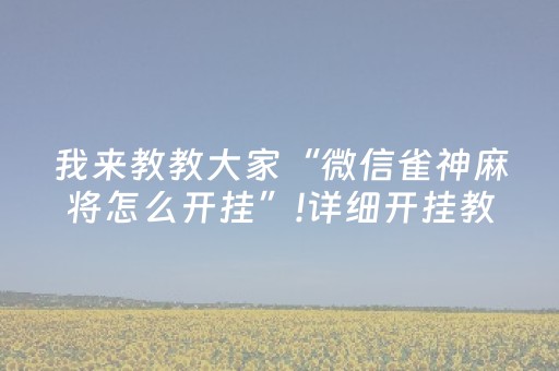 我来教教大家“微信雀神麻将怎么开挂”!详细开挂教程-抖音
