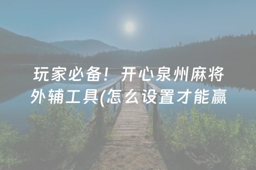 玩家必备！开心泉州麻将外辅工具(怎么设置才能赢)