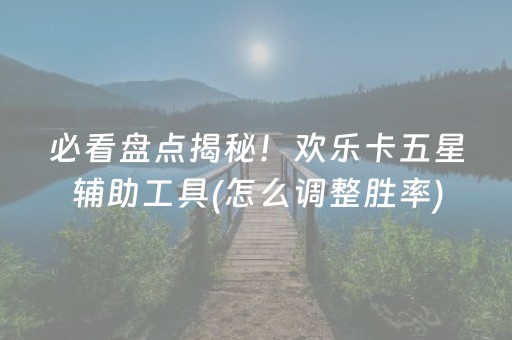 必看盘点揭秘！欢乐卡五星辅助工具(怎么调整胜率)